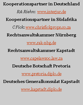 Textfeld: Kooperationspartner in DeutschlandRA Riehn:  www.interjur.deKooperationspartner in S�dafrikaC Fick: www.chrisfickprops.co.zaRechtsanwaltskammer N�rnbergwww.rak-nbg.deRechtsanwaltskammer Kapstadtwww.capelawsoc.co.zaDeutsche Botschaft Pretoriawww.pretoria.diplo.deDeutsches Generalkonsulat Kapstadtwww.kapstadt.diplo.de